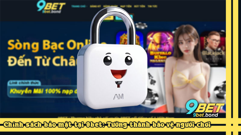 Chính sách bảo mật tại 9bet: Tường thành bảo vệ người chơi