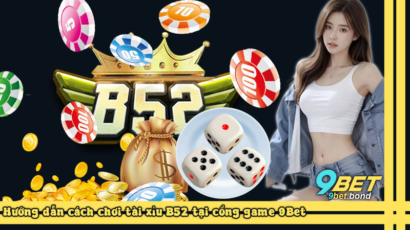 Hướng dẫn cách chơi tài xỉu B52 tại cổng game 9Bet
