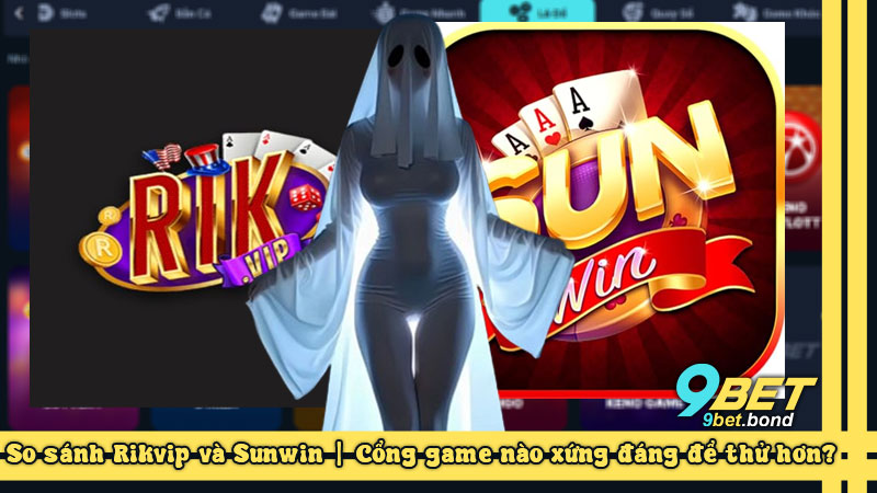 So sánh Rikvip và Sunwin | Cổng game nào xứng đáng để thử hơn?