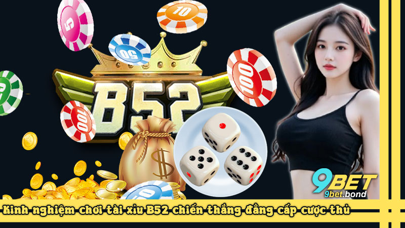 Kinh nghiệm chơi tài xỉu B52 chiến thắng đẳng cấp cược thủ