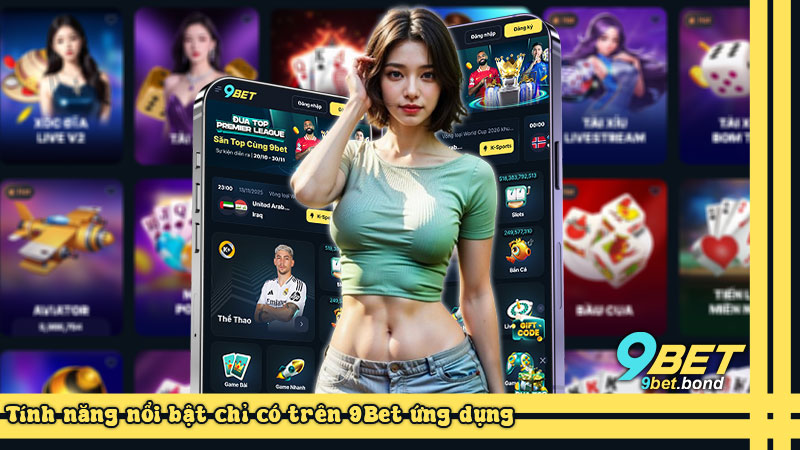 Tính năng nổi bật chỉ có trên 9Bet ứng dụng