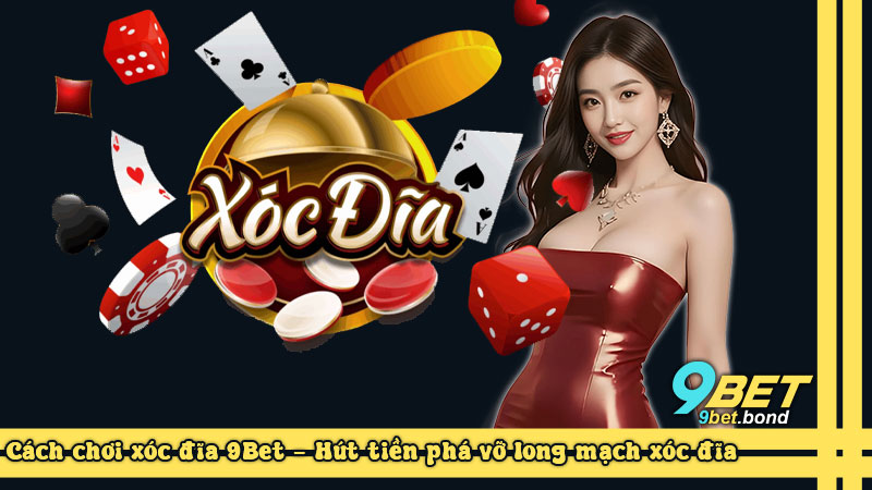 Cách chơi xóc đĩa 9Bet - Hút tiền phá vỡ long mạch xóc đĩa